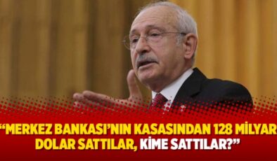 Kılıçdaroğlu: Merkez Bankası’nın kasasından 128 milyar dolar sattılar, kime sattılar?