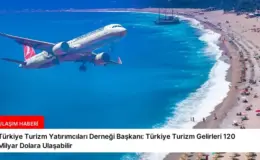 Türkiye Turizm Yatırımcıları Derneği Başkanı: Türkiye Turizm Gelirleri 120 Milyar Dolara Ulaşabilir
