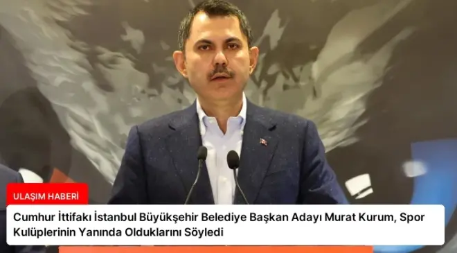 Cumhur İttifakı İstanbul Büyükşehir Belediye Başkan Adayı Murat Kurum, Spor Kulüplerinin Yanında Olduklarını Söyledi