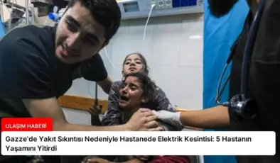 Gazze’de Yakıt Sıkıntısı Nedeniyle Hastanede Elektrik Kesintisi: 5 Hastanın Yaşamını Yitirdi