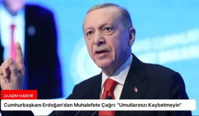 Cumhurbaşkanı Erdoğan’dan Muhalefete Çağrı: “Umutlarınızı Kaybetmeyin”