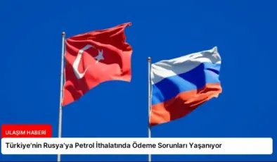 Türkiye’nin Rusya’ya Petrol İthalatında Ödeme Sorunları Yaşanıyor
