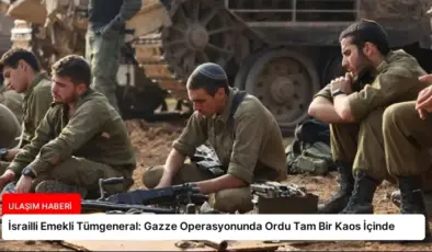 İsrailli Emekli Tümgeneral: Gazze Operasyonunda Ordu Tam Bir Kaos İçinde