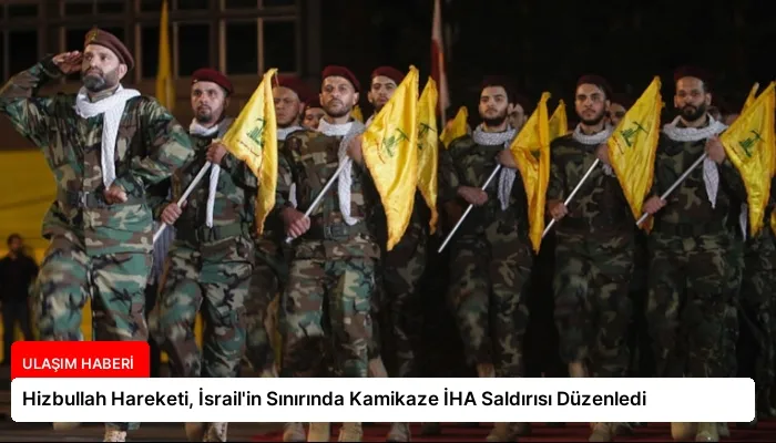 Hizbullah Hareketi, İsrail’in Sınırında Kamikaze İHA Saldırısı Düzenledi