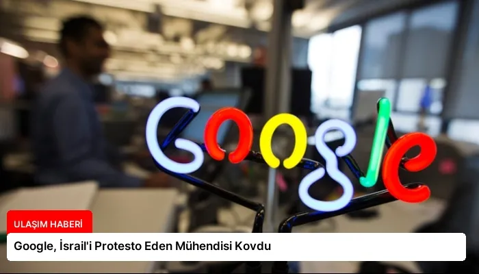 Google, İsrail’i Protesto Eden Mühendisi Kovdu