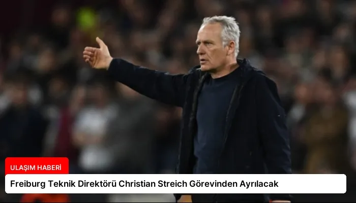 Freiburg Teknik Direktörü Christian Streich Görevinden Ayrılacak