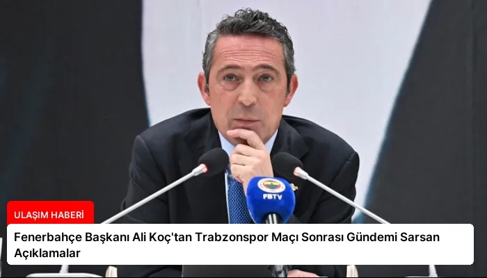 Fenerbahçe Başkanı Ali Koç’tan Trabzonspor Maçı Sonrası Gündemi Sarsan Açıklamalar