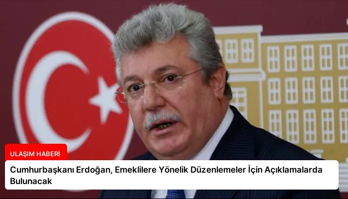 Cumhurbaşkanı Erdoğan, Emeklilere Yönelik Düzenlemeler İçin Açıklamalarda Bulunacak