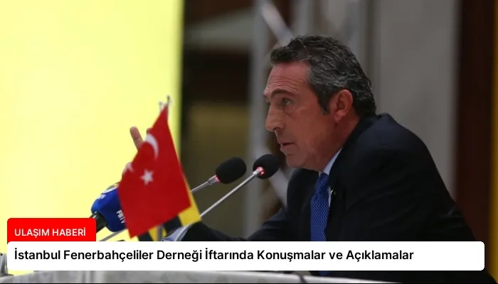 İstanbul Fenerbahçeliler Derneği İftarında Konuşmalar ve Açıklamalar