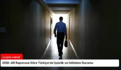 DİSK-AR Raporuna Göre Türkiye’de İşsizlik ve İstihdam Durumu