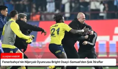 Fenerbahçe’nin Nijeryalı Oyuncusu Bright Osayi-Samuel’den Şok İtiraflar