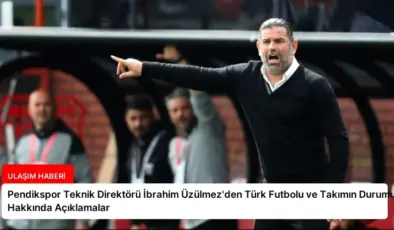 Pendikspor Teknik Direktörü İbrahim Üzülmez’den Türk Futbolu ve Takımın Durumu Hakkında Açıklamalar
