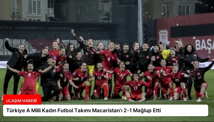 Türkiye A Milli Kadın Futbol Takımı Macaristan’ı 2-1 Mağlup Etti