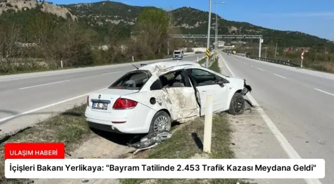 İçişleri Bakanı Yerlikaya: “Bayram Tatilinde 2.453 Trafik Kazası Meydana Geldi”
