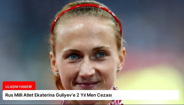 Rus Milli Atlet Ekaterina Guliyev’e 2 Yıl Men Cezası
