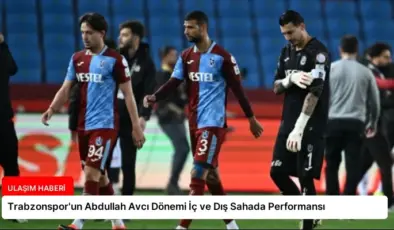 Trabzonspor’un Abdullah Avcı Dönemi İç ve Dış Sahada Performansı