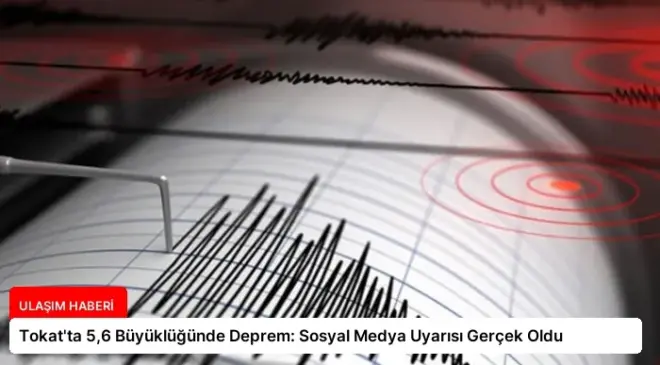 Tokat’ta 5,6 Büyüklüğünde Deprem: Sosyal Medya Uyarısı Gerçek Oldu