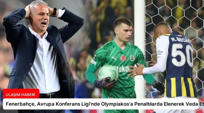 Fenerbahçe, Avrupa Konferans Ligi’nde Olympiakos’a Penaltılarda Elenerek Veda Etti