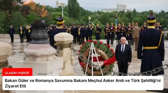 Bakan Güler ve Romanya Savunma Bakanı Meçhul Asker Anıtı ve Türk Şehitliği’ni Ziyaret Etti