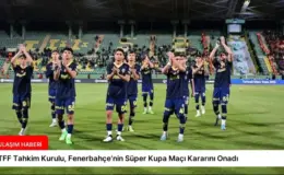 TFF Tahkim Kurulu, Fenerbahçe’nin Süper Kupa Maçı Kararını Onadı