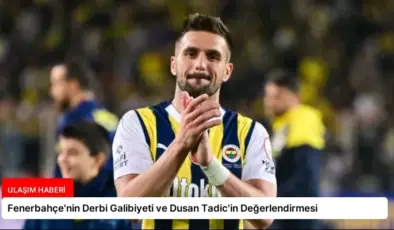 Fenerbahçe’nin Derbi Galibiyeti ve Dusan Tadic’in Değerlendirmesi