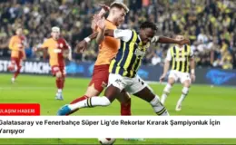 Galatasaray ve Fenerbahçe Süper Lig’de Rekorlar Kırarak Şampiyonluk İçin Yarışıyor