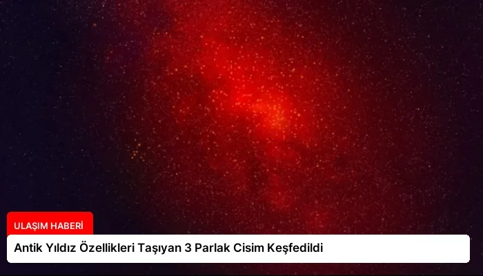 Antik Yıldız Özellikleri Taşıyan 3 Parlak Cisim Keşfedildi