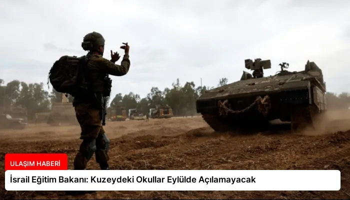 İsrail Eğitim Bakanı: Kuzeydeki Okullar Eylülde Açılamayacak