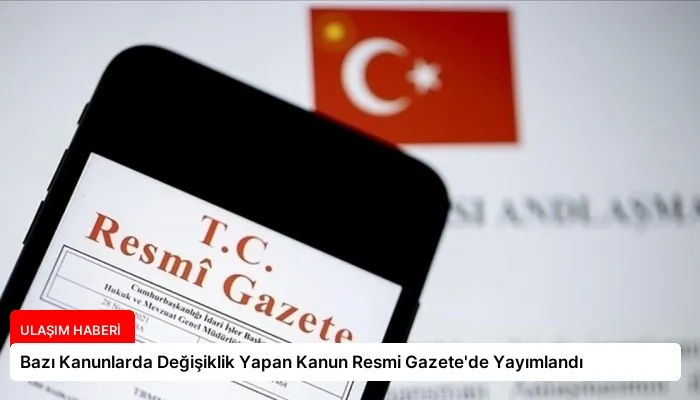 Bazı Kanunlarda Değişiklik Yapan Kanun Resmi Gazete’de Yayımlandı