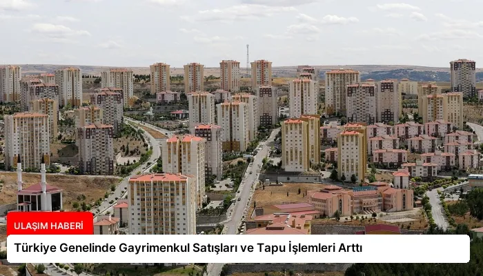 Türkiye Genelinde Gayrimenkul Satışları ve Tapu İşlemleri Arttı