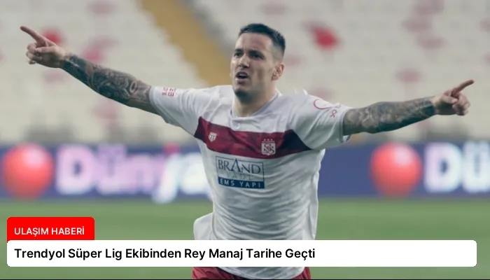 Trendyol Süper Lig Ekibinden Rey Manaj Tarihe Geçti