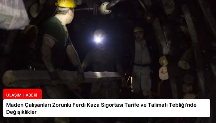 Maden Çalışanları Zorunlu Ferdi Kaza Sigortası Tarife ve Talimatı Tebliği’nde Değişiklikler
