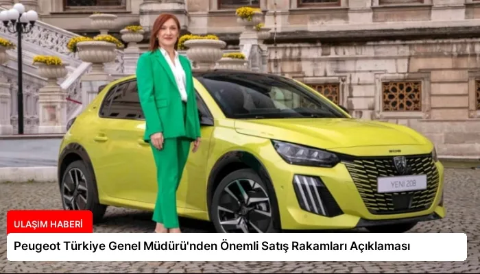 Peugeot Türkiye Genel Müdürü’nden Önemli Satış Rakamları Açıklaması