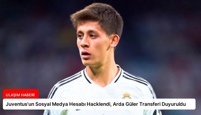 Juventus’un Sosyal Medya Hesabı Hacklendi, Arda Güler Transferi Duyuruldu