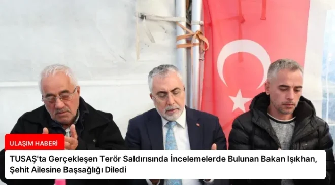 TUSAŞ’ta Gerçekleşen Terör Saldırısında İncelemelerde Bulunan Bakan Işıkhan, Şehit Ailesine Başsağlığı Diledi