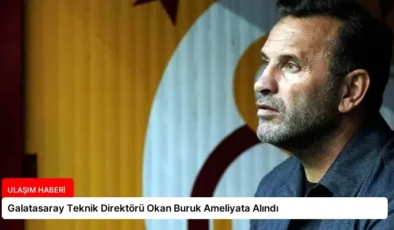 Galatasaray Teknik Direktörü Okan Buruk Ameliyata Alındı