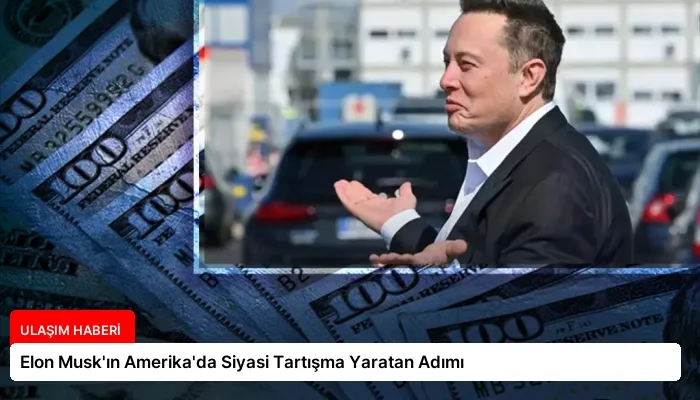 Elon Musk’ın Amerika’da Siyasi Tartışma Yaratan Adımı