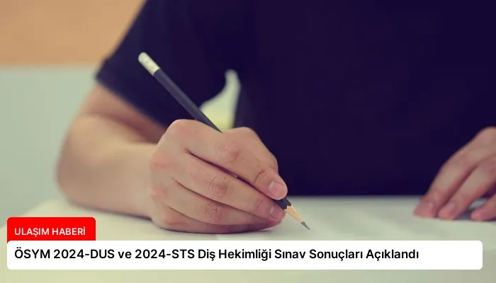ÖSYM 2024-DUS ve 2024-STS Diş Hekimliği Sınav Sonuçları Açıklandı