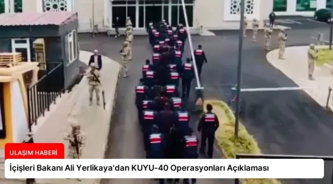 İçişleri Bakanı Ali Yerlikaya’dan KUYU-40 Operasyonları Açıklaması