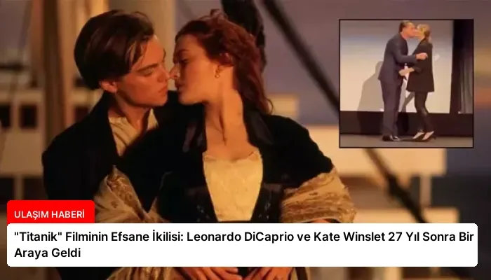 “Titanik” Filminin Efsane İkilisi: Leonardo DiCaprio ve Kate Winslet 27 Yıl Sonra Bir Araya Geldi