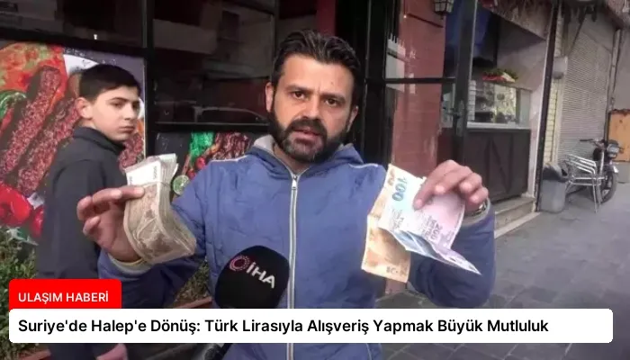 Suriye’de Halep’e Dönüş: Türk Lirasıyla Alışveriş Yapmak Büyük Mutluluk
