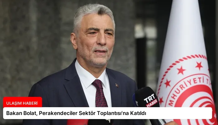 Bakan Bolat, Perakendeciler Sektör Toplantısı’na Katıldı