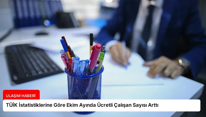 TÜİK İstatistiklerine Göre Ekim Ayında Ücretli Çalışan Sayısı Arttı