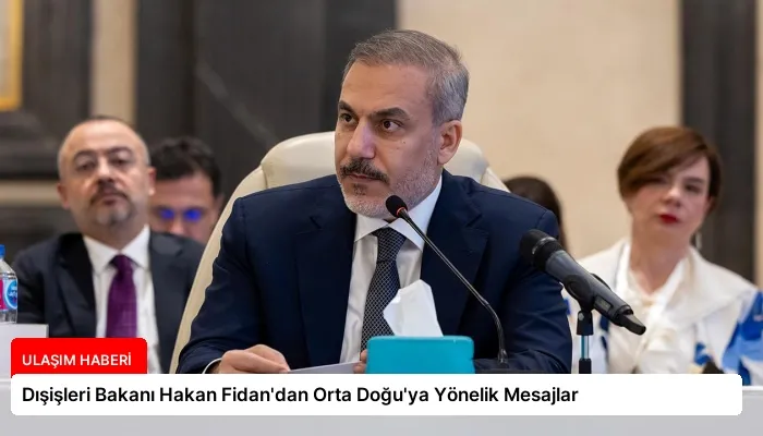 Dışişleri Bakanı Hakan Fidan’dan Orta Doğu’ya Yönelik Mesajlar