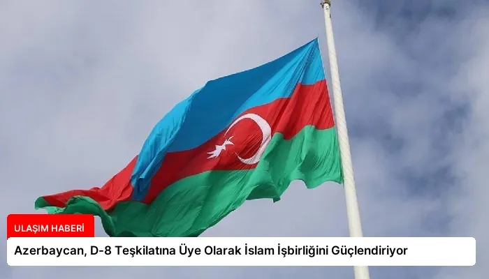 Azerbaycan, D-8 Teşkilatına Üye Olarak İslam İşbirliğini Güçlendiriyor