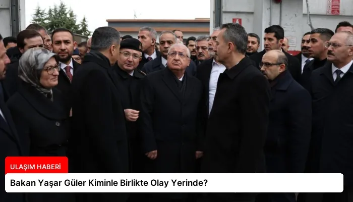 Bakan Yaşar Güler Kiminle Birlikte Olay Yerinde?