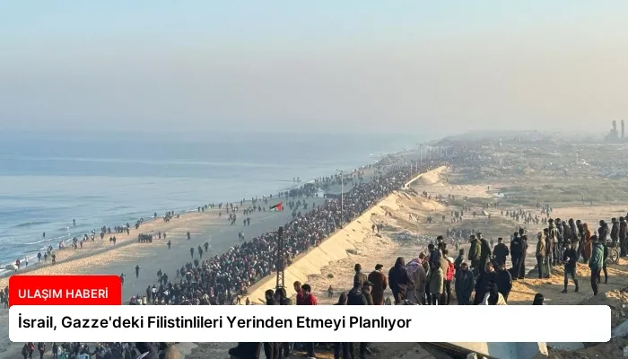 İsrail, Gazze’deki Filistinlileri Yerinden Etmeyi Planlıyor