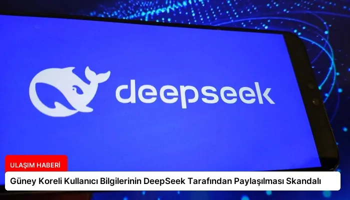 Güney Koreli Kullanıcı Bilgilerinin DeepSeek Tarafından Paylaşılması Skandalı