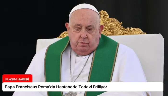 Papa Franciscus Roma’da Hastanede Tedavi Ediliyor
