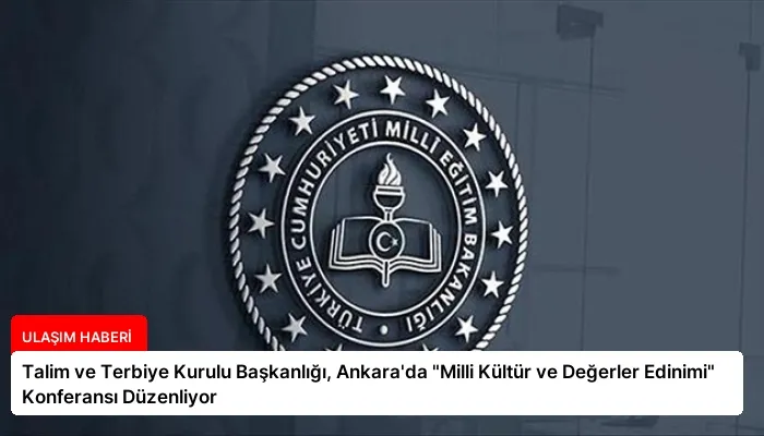 Talim ve Terbiye Kurulu Başkanlığı, Ankara’da “Milli Kültür ve Değerler Edinimi” Konferansı Düzenliyor